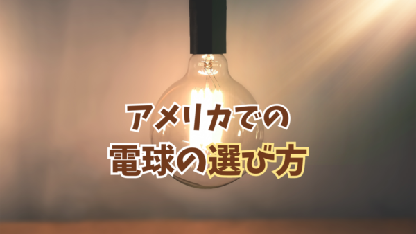 アメリカの電球の種類と選び方：明るさ、色味、特性を徹底解説！