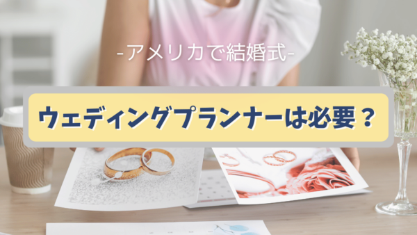 アメリカで結婚式：ウェディングプランナーは必要なの？