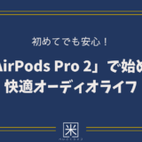 機械音痴でも大丈夫！AirPods Pro 2の使い方を徹底解説