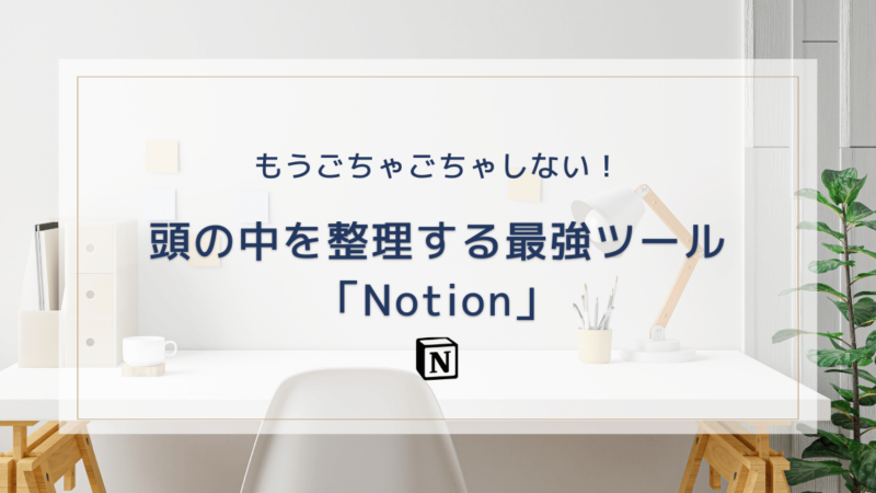 Notionで『頭の中』のごちゃごちゃを整理