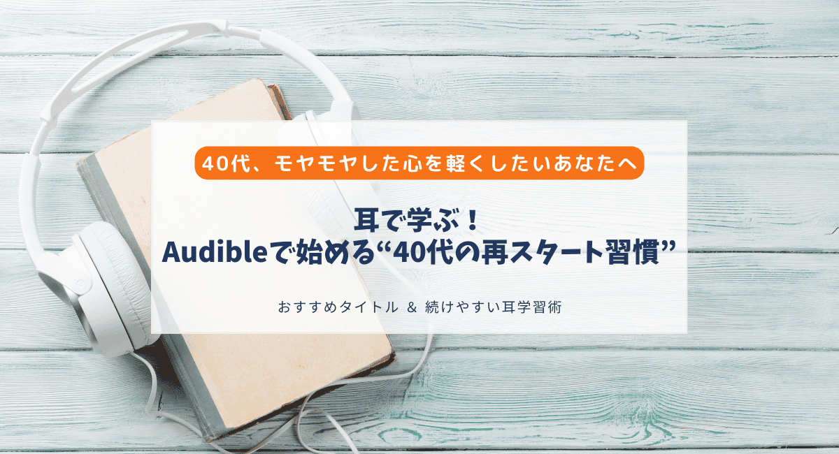 40代、やりたいことがわからなくても大丈夫。耳から始める“再スタート習慣”