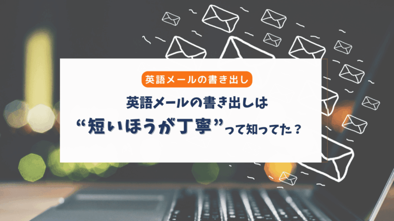 英語メールの書き出しは“短くてOK”｜日本語メールとの違いとすぐ使える例文集