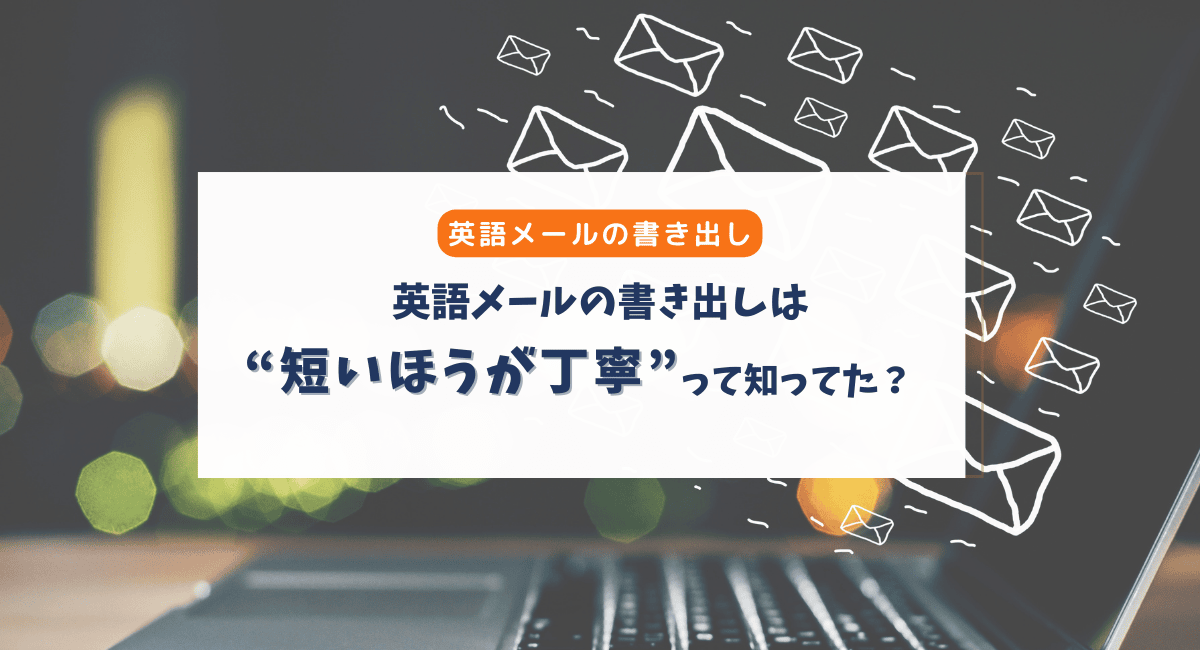 英語メールの書き出しは“短くてOK”｜日本語メールとの違いとすぐ使える例文集