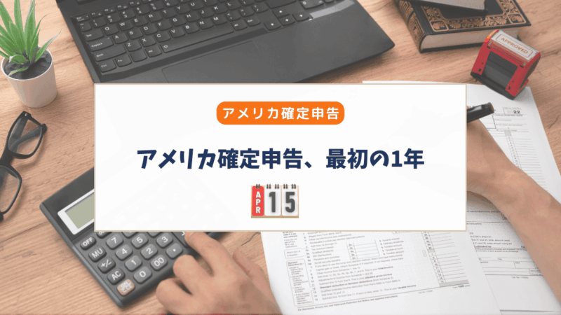 アメリカ確定申告、最初の1年で知っておきたかったこと
