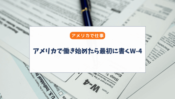 アメリカで働き始めたら最初に書くW-4｜実はとても大事でした