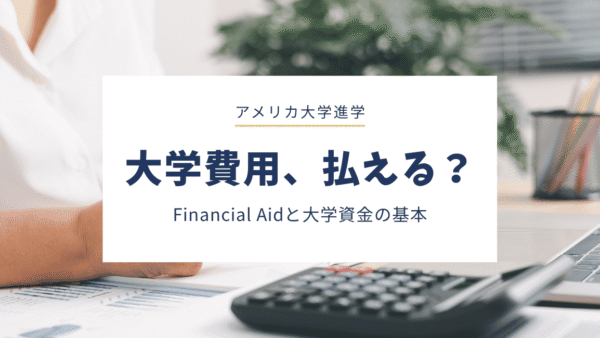 アメリカの大学費用が払えるか不安…まず知っておきたいFinancial Aidと大学資金の考え方